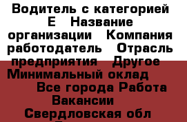 Водитель с категорией Е › Название организации ­ Компания-работодатель › Отрасль предприятия ­ Другое › Минимальный оклад ­ 30 000 - Все города Работа » Вакансии   . Свердловская обл.,Бисерть п.